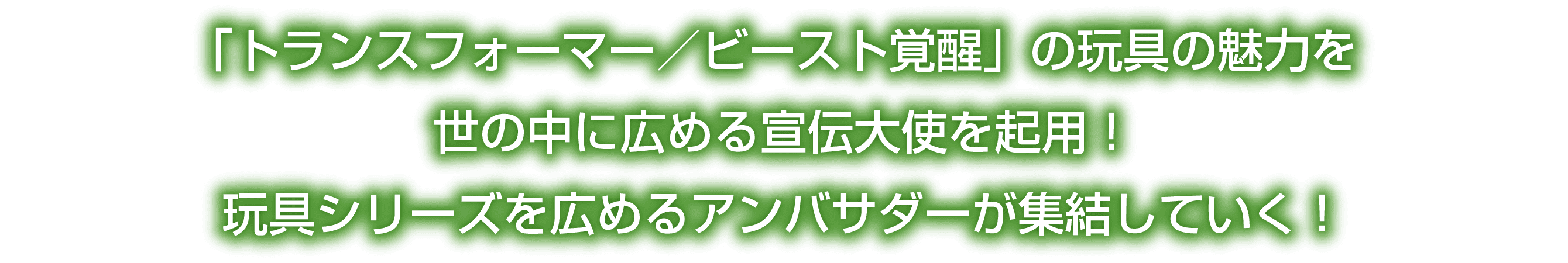 「トランスフォーマー／ビースト覚醒」の玩具の魅力を世の中に広める宣伝大使を起用！玩具シリーズを広めるアンバサダーが集結していく！