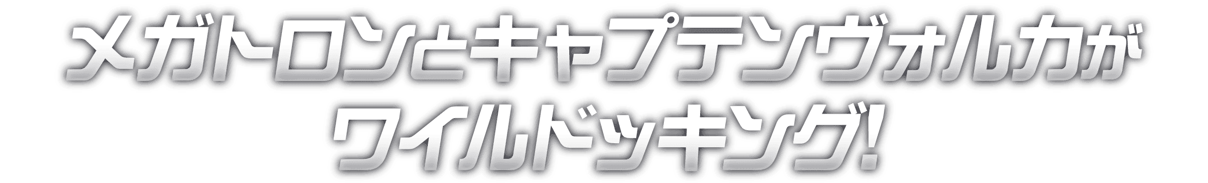 メガトロンとキャプテンヴォルカがワイルドッキング!