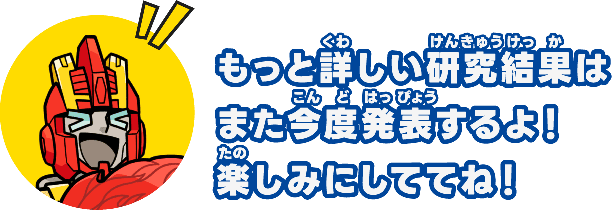 もっと詳しい研究結果はまた今度発表するよ！楽しみにしててね！