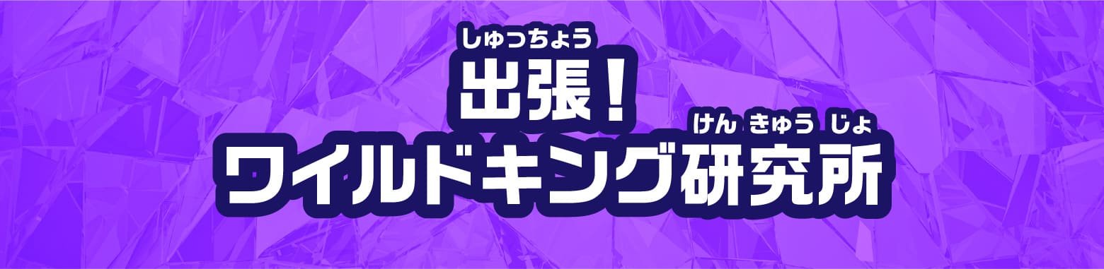 出張！ワイルドキング研究所