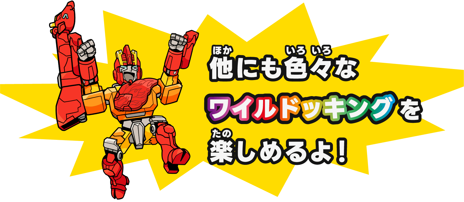 他にも色々なワイルドッキングを楽しめるよ！